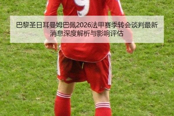 ba-li-sheng-ri-er-man-mu-ba-pei-fa-jia-sai-ji-zhuan-hui-tan-pan-zui-xin-xiao-xi-shen-du-jie-xi-yu-ying-xiang-ping-gu-2-181.jpg