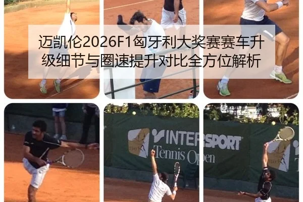 迈凯伦2026F1匈牙利大奖赛赛车升级细节与圈速提升对比全方位解析